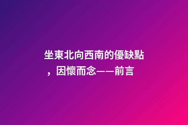 坐東北向西南的優缺點，因懷而念——前言